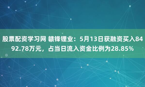 股票配资学习网 赣锋锂业：5月13日获融资买入8492.78万元，占当日流入资金比例为28.85%