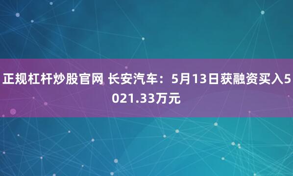 正规杠杆炒股官网 长安汽车：5月13日获融资买入5021.33万元