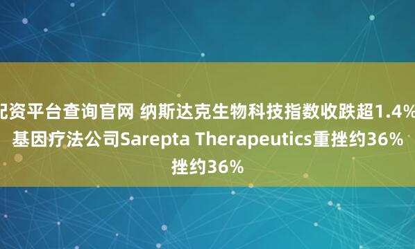 配资平台查询官网 纳斯达克生物科技指数收跌超1.4%，基因疗法公司Sarepta Therapeutics重挫约36%