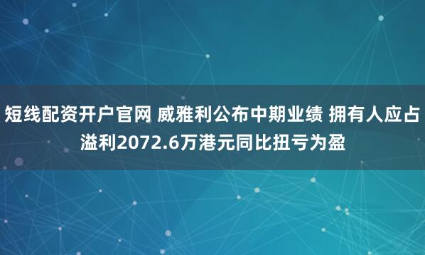 短线配资开户官网 威雅利公布中期业绩 拥有人应占溢利2072.6万港元同比扭亏为盈