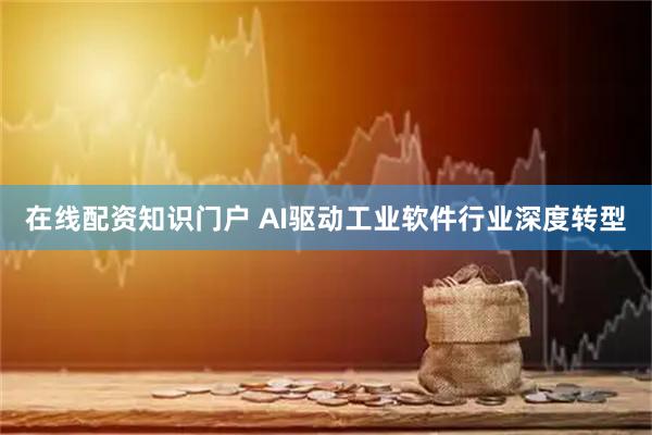在线配资知识门户 AI驱动工业软件行业深度转型